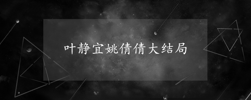 家门的荣光解说大结局?(叶静宜姚倩倩剧情介绍)