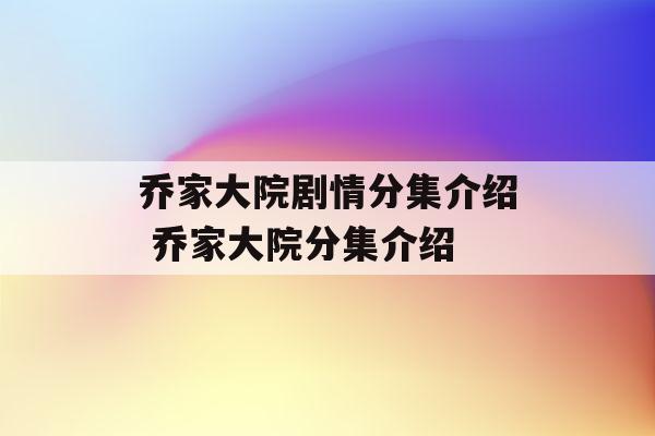 乔家大院剧情解说?(乔家大院剧情详细介绍)