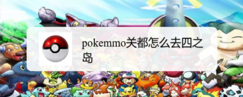 pokemmo关东怎么去四岛？（7岛剧情介绍）