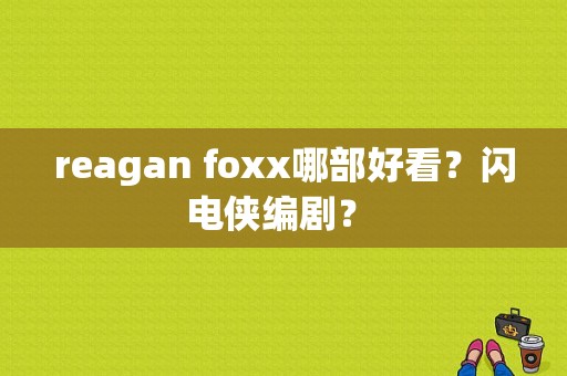 reagan foxx哪部好看？闪电侠编剧？ 